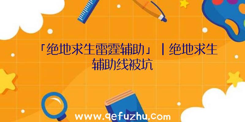 「绝地求生雷霆辅助」|绝地求生辅助线被坑